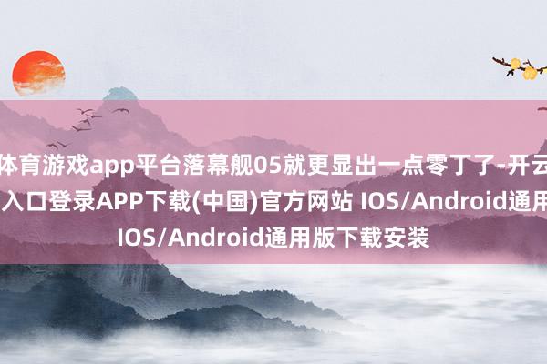 体育游戏app平台落幕舰05就更显出一点零丁了-开云kaiyun登录入口登录APP下载(中国)官方网站 IOS/Android通用版下载安装