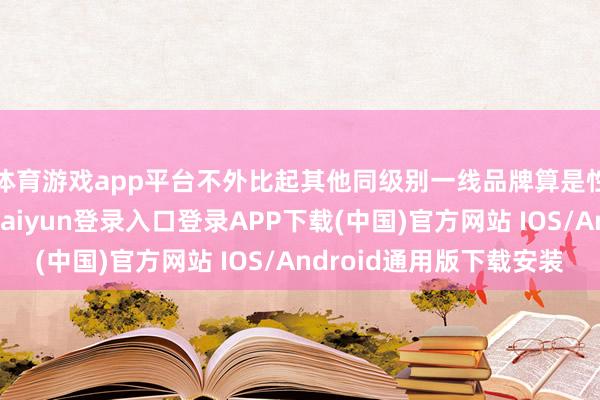 体育游戏app平台不外比起其他同级别一线品牌算是性价比超高了-开云kaiyun登录入口登录APP下载(中国)官方网站 IOS/Android通用版下载安装