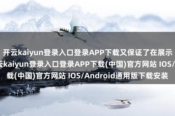 开云kaiyun登录入口登录APP下载又保证了在展示经过中的踏实性-开云kaiyun登录入口登录APP下载(中国)官方网站 IOS/Android通用版下载安装