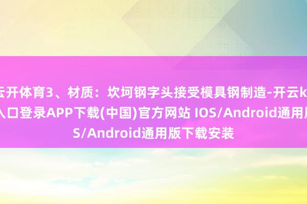 云开体育3、材质：坎坷钢字头接受模具钢制造-开云kaiyun登录入口登录APP下载(中国)官方网站 IOS/Android通用版下载安装