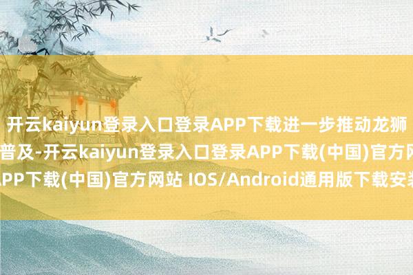 开云kaiyun登录入口登录APP下载进一步推动龙狮文化在校园和社会的普及-开云kaiyun登录入口登录APP下载(中国)官方网站 IOS/Android通用版下载安装