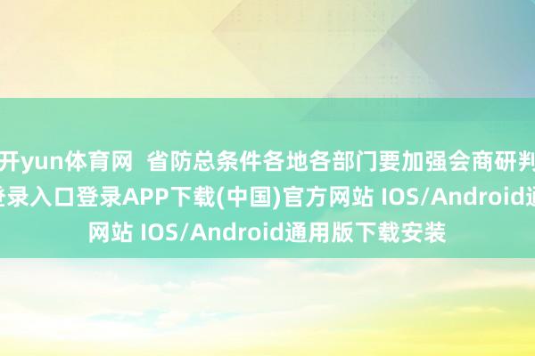 开yun体育网  省防总条件各地各部门要加强会商研判-开云kaiyun登录入口登录APP下载(中国)官方网站 IOS/Android通用版下载安装