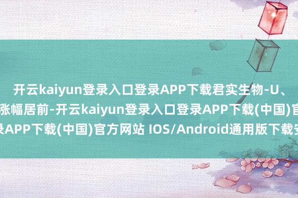 开云kaiyun登录入口登录APP下载君实生物-U、佐力药业、丽珠集团涨幅居前-开云kaiyun登录入口登录APP下载(中国)官方网站 IOS/Android通用版下载安装