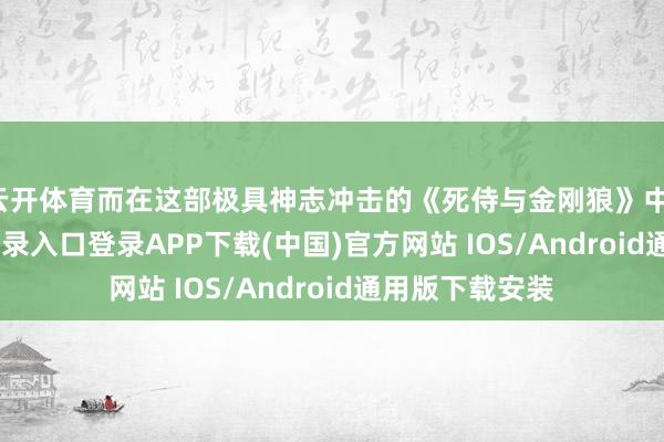云开体育而在这部极具神志冲击的《死侍与金刚狼》中-开云kaiyun登录入口登录APP下载(中国)官方网站 IOS/Android通用版下载安装