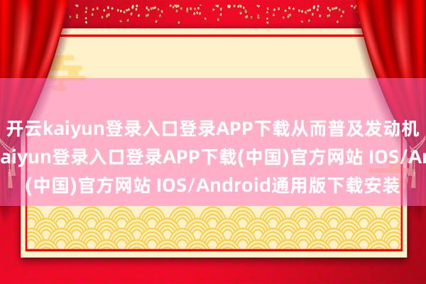 开云kaiyun登录入口登录APP下载从而普及发动机的性能和寿命-开云kaiyun登录入口登录APP下载(中国)官方网站 IOS/Android通用版下载安装