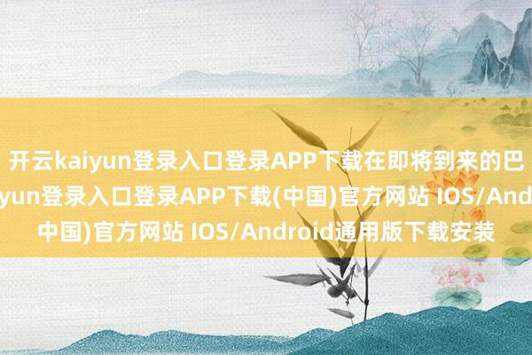 开云kaiyun登录入口登录APP下载在即将到来的巴黎奥运会上-开云kaiyun登录入口登录APP下载(中国)官方网站 IOS/Android通用版下载安装