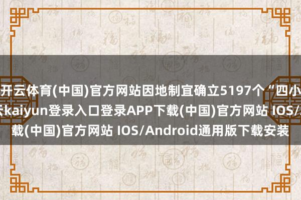 开云体育(中国)官方网站因地制宜确立5197个“四小园”小生态板块-开云kaiyun登录入口登录APP下载(中国)官方网站 IOS/Android通用版下载安装