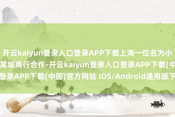 开云kaiyun登录入口登录APP下载上海一位名为小敏的购房者通过直接与某城商行合作-开云kaiyun登录入口登录APP下载(中国)官方网站 IOS/Android通用版下载安装