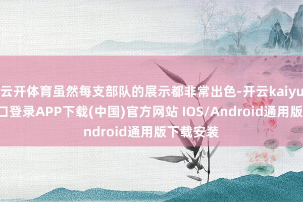 云开体育虽然每支部队的展示都非常出色-开云kaiyun登录入口登录APP下载(中国)官方网站 IOS/Android通用版下载安装