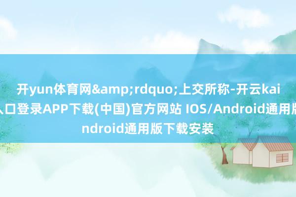 开yun体育网&rdquo;上交所称-开云kaiyun登录入口登录APP下载(中国)官方网站 IOS/Android通用版下载安装