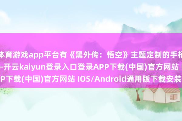 体育游戏app平台有《黑外传：悟空》主题定制的手柄以及贴图亚克力板-开云kaiyun登录入口登录APP下载(中国)官方网站 IOS/Android通用版下载安装