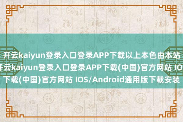 开云kaiyun登录入口登录APP下载以上本色由本站笔据公开信息整理-开云kaiyun登录入口登录APP下载(中国)官方网站 IOS/Android通用版下载安装