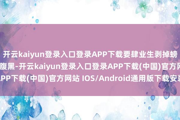 开云kaiyun登录入口登录APP下载要肆业生剥掉螃蟹的壳不雅察螃蟹的腹黑-开云kaiyun登录入口登录APP下载(中国)官方网站 IOS/Android通用版下载安装