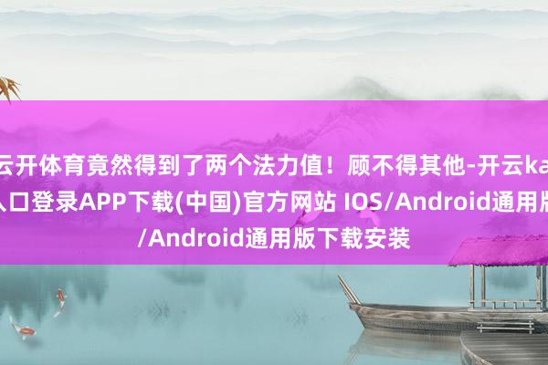 云开体育竟然得到了两个法力值！顾不得其他-开云kaiyun登录入口登录APP下载(中国)官方网站 IOS/Android通用版下载安装