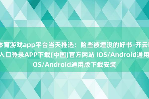 体育游戏app平台当天推选：险些被埋没的好书-开云kaiyun登录入口登录APP下载(中国)官方网站 IOS/Android通用版下载安装