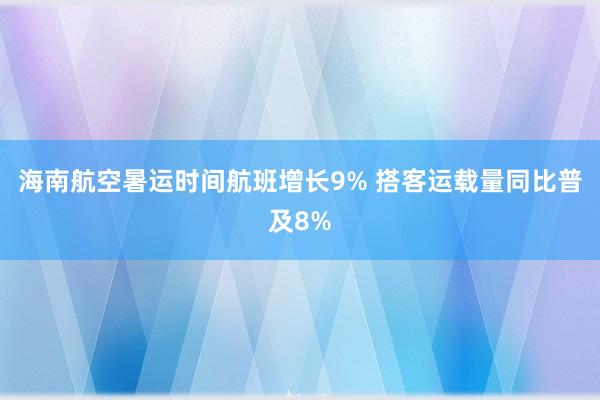 海南航空暑运时间航班增长9% 搭客运载量同比普及8%