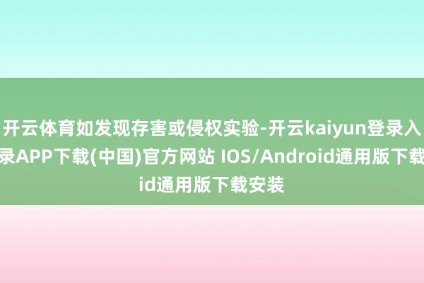 开云体育如发现存害或侵权实验-开云kaiyun登录入口登录APP下载(中国)官方网站 IOS/Android通用版下载安装