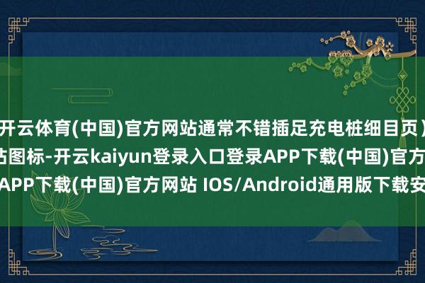 开云体育(中国)官方网站通常不错插足充电桩细目页）03也可点击充电站图标-开云kaiyun登录入口登录APP下载(中国)官方网站 IOS/Android通用版下载安装