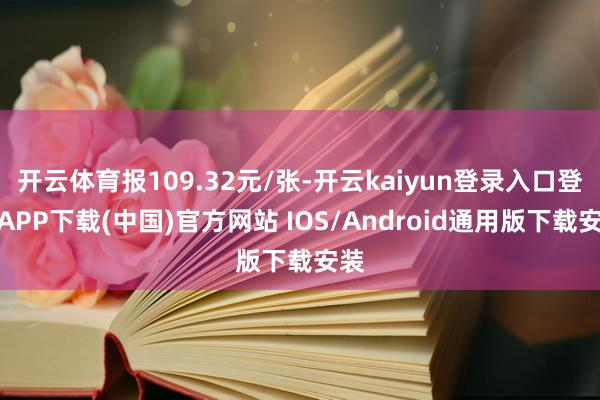 开云体育报109.32元/张-开云kaiyun登录入口登录APP下载(中国)官方网站 IOS/Android通用版下载安装