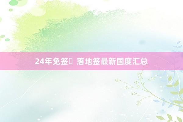 24年免签➕落地签最新国度汇总