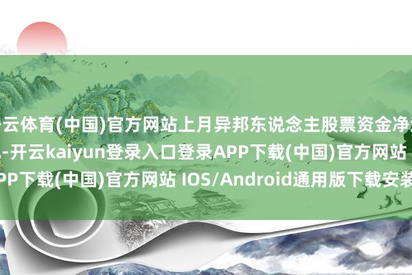 开云体育(中国)官方网站上月异邦东说念主股票资金净流出18.5亿好意思元-开云kaiyun登录入口登录APP下载(中国)官方网站 IOS/Android通用版下载安装