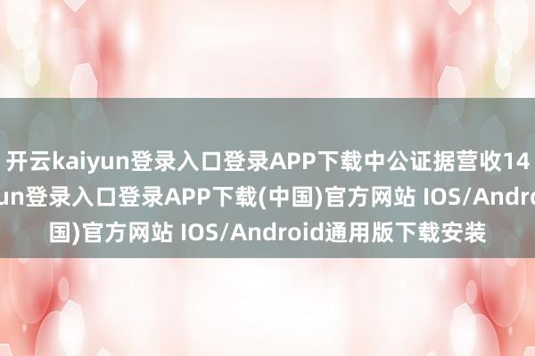 开云kaiyun登录入口登录APP下载中公证据营收14.48亿元-开云kaiyun登录入口登录APP下载(中国)官方网站 IOS/Android通用版下载安装