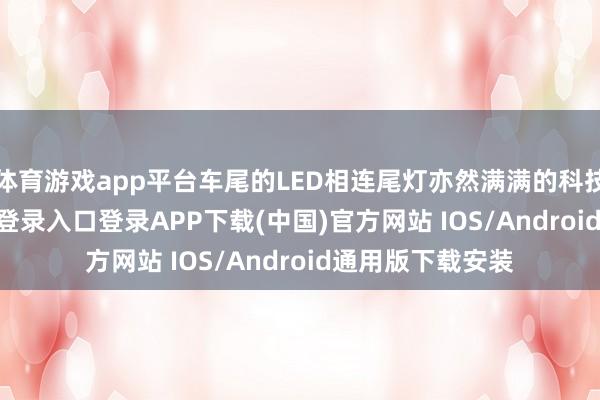 体育游戏app平台车尾的LED相连尾灯亦然满满的科技感-开云kaiyun登录入口登录APP下载(中国)官方网站 IOS/Android通用版下载安装