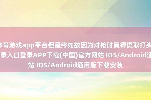 体育游戏app平台但最终如故因为对枪时莫得摄取打头-开云kaiyun登录入口登录APP下载(中国)官方网站 IOS/Android通用版下载安装