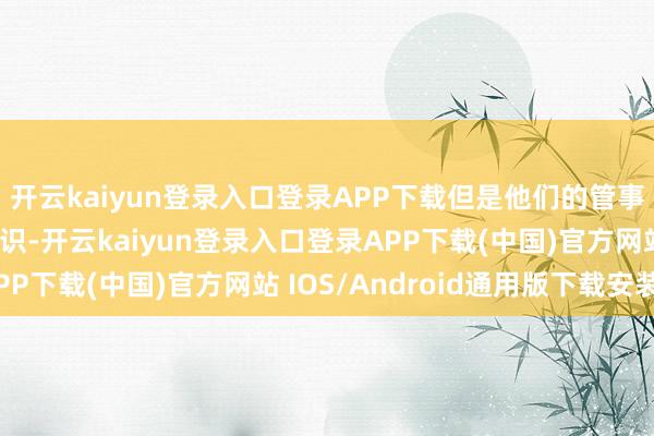 开云kaiyun登录入口登录APP下载但是他们的管事却鲜有被外界真的认识-开云kaiyun登录入口登录APP下载(中国)官方网站 IOS/Android通用版下载安装