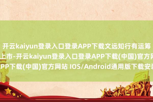 开云kaiyun登录入口登录APP下载文远知行有运筹帷幄在纳斯达克挂牌上市-开云kaiyun登录入口登录APP下载(中国)官方网站 IOS/Android通用版下载安装