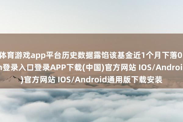 体育游戏app平台历史数据露馅该基金近1个月下落0.38%-开云kaiyun登录入口登录APP下载(中国)官方网站 IOS/Android通用版下载安装