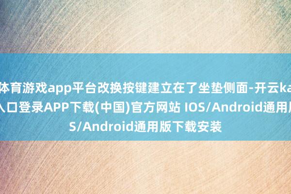 体育游戏app平台改换按键建立在了坐垫侧面-开云kaiyun登录入口登录APP下载(中国)官方网站 IOS/Android通用版下载安装