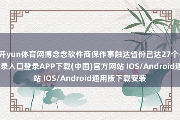 开yun体育网博念念软件商保作事触达省份已达27个-开云kaiyun登录入口登录APP下载(中国)官方网站 IOS/Android通用版下载安装