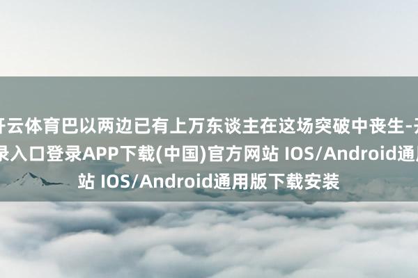 开云体育巴以两边已有上万东谈主在这场突破中丧生-开云kaiyun登录入口登录APP下载(中国)官方网站 IOS/Android通用版下载安装