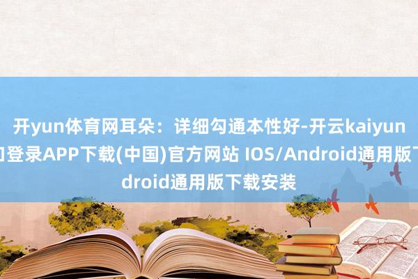 开yun体育网耳朵：详细勾通本性好-开云kaiyun登录入口登录APP下载(中国)官方网站 IOS/Android通用版下载安装