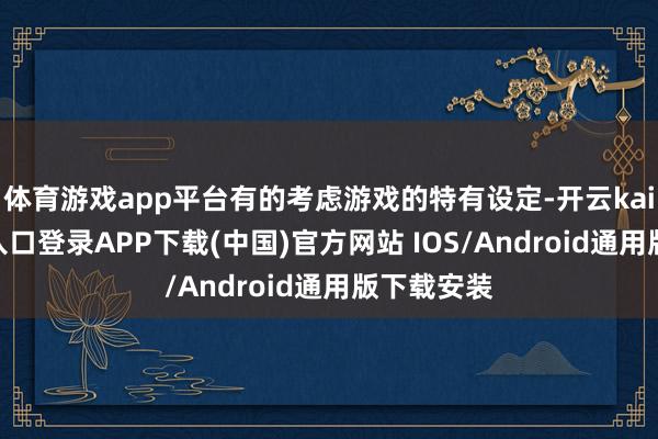 体育游戏app平台有的考虑游戏的特有设定-开云kaiyun登录入口登录APP下载(中国)官方网站 IOS/Android通用版下载安装