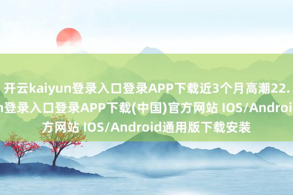 开云kaiyun登录入口登录APP下载近3个月高潮22.36%-开云kaiyun登录入口登录APP下载(中国)官方网站 IOS/Android通用版下载安装