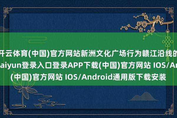 开云体育(中国)官方网站新洲文化广场行为赣江沿线的蹙迫打卡点-开云kaiyun登录入口登录APP下载(中国)官方网站 IOS/Android通用版下载安装