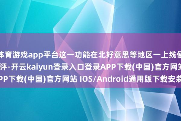 体育游戏app平台这一功能在北好意思等地区一上线便广受特斯拉车主好评-开云kaiyun登录入口登录APP下载(中国)官方网站 IOS/Android通用版下载安装