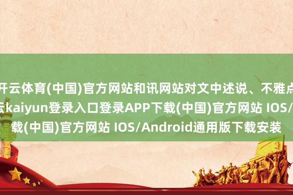 开云体育(中国)官方网站和讯网站对文中述说、不雅点判断保抓中立-开云kaiyun登录入口登录APP下载(中国)官方网站 IOS/Android通用版下载安装