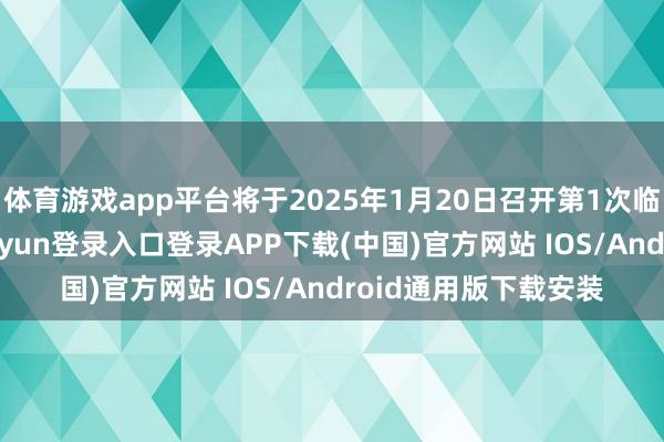 体育游戏app平台将于2025年1月20日召开第1次临时鼓励大会-开云kaiyun登录入口登录APP下载(中国)官方网站 IOS/Android通用版下载安装