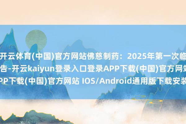 开云体育(中国)官方网站佛慈制药：2025年第一次临时鼓吹大会有议论公告-开云kaiyun登录入口登录APP下载(中国)官方网站 IOS/Android通用版下载安装